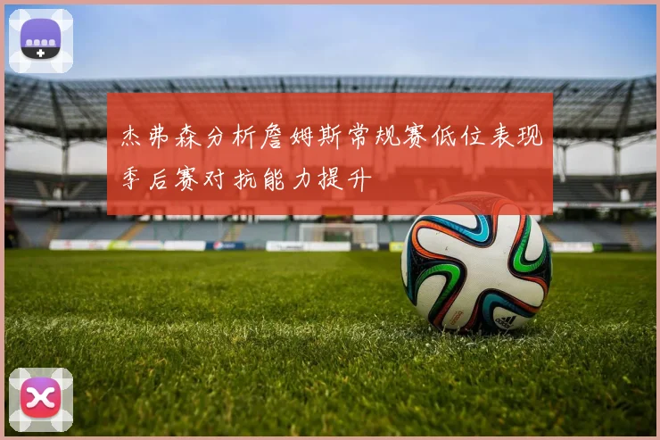 杰弗森分析詹姆斯常规赛低位表现季后赛对抗能力提升