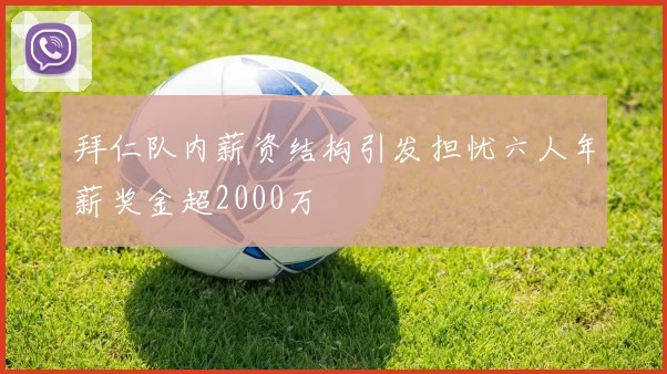 拜仁队内薪资结构引发担忧六人年薪奖金超2000万
