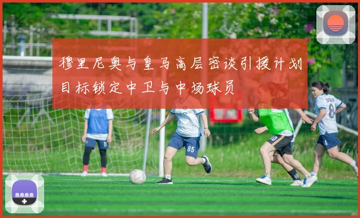 穆里尼奥与皇马高层密谈引援计划目标锁定中卫与中场球员