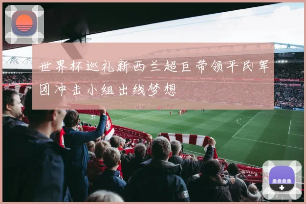 世界杯巡礼新西兰超巨带领平民军团冲击小组出线梦想