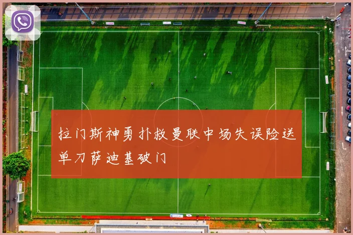 拉门斯神勇扑救曼联中场失误险送单刀萨迪基破门