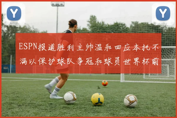ESPN报道胜利主帅温和回应本托不满以保护球队争冠和球员世界杯前景