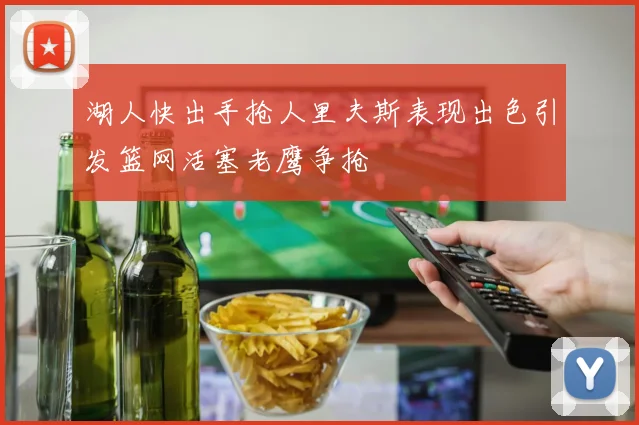 湖人快出手抢人里夫斯表现出色引发篮网活塞老鹰争抢