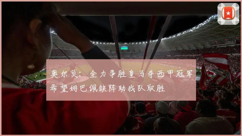 奥尔莫：全力争胜皇马夺西甲冠军希望姆巴佩缺阵助我队取胜