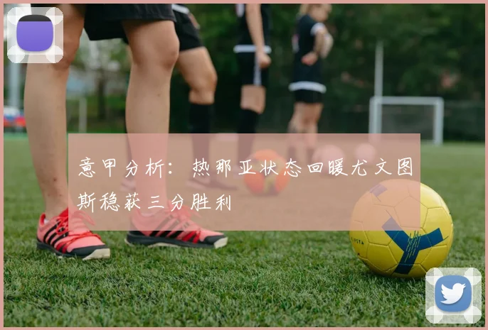 意甲分析：热那亚状态回暖尤文图斯稳获三分胜利